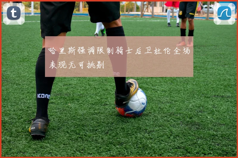 哈里斯强调限制骑士后卫杜伦全场表现无可挑剔