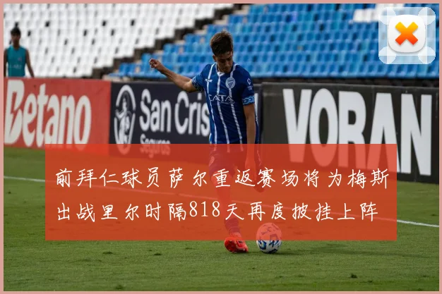 前拜仁球员萨尔重返赛场将为梅斯出战里尔时隔818天再度披挂上阵
