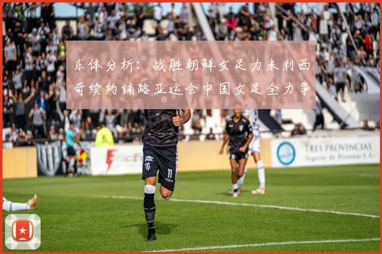 东体分析：战胜朝鲜女足为米利西奇续约铺路亚运会中国女足全力争金