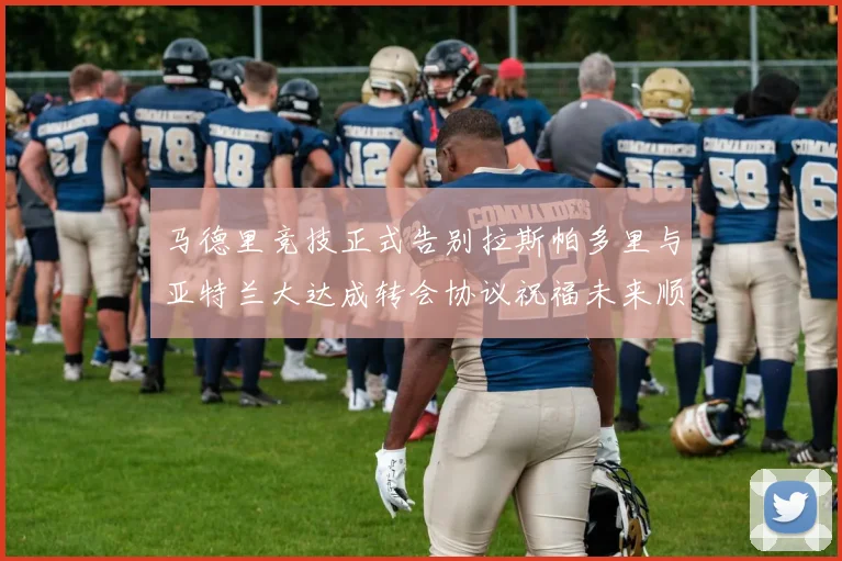 马德里竞技正式告别拉斯帕多里与亚特兰大达成转会协议祝福未来顺利