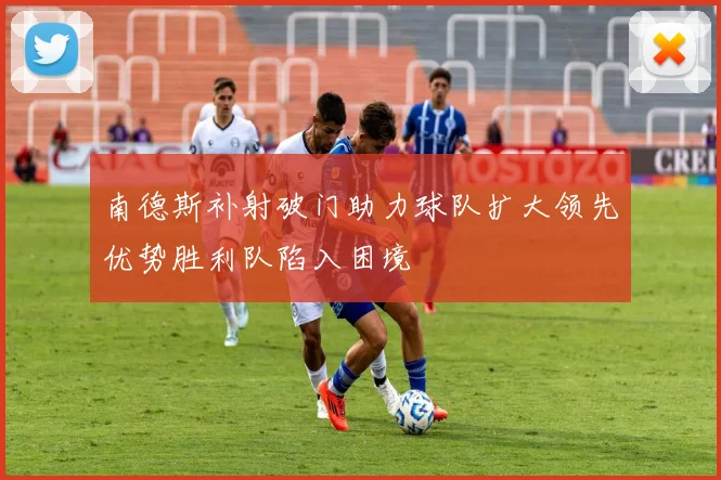 南德斯补射破门助力球队扩大领先优势胜利队陷入困境